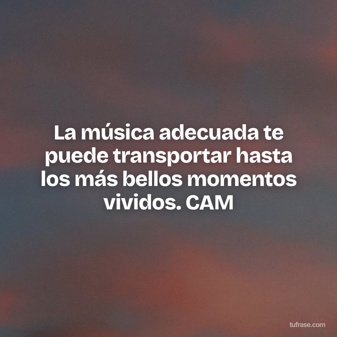 La música adecuada te puede transportar hasta los más bellos momentos vividos. CAM