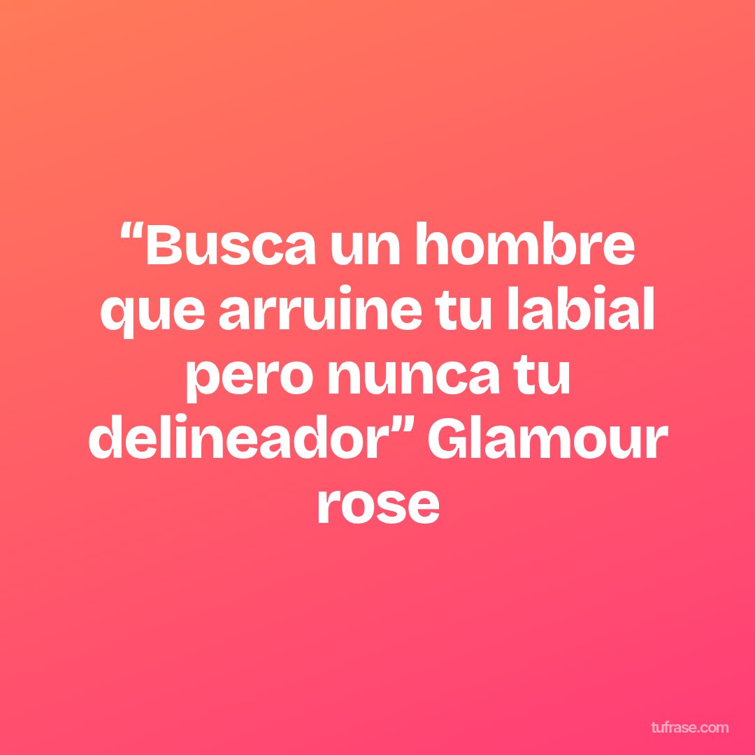“Busca un hombre que arruine tu labial pero nunca tu delineador” Glamour rose