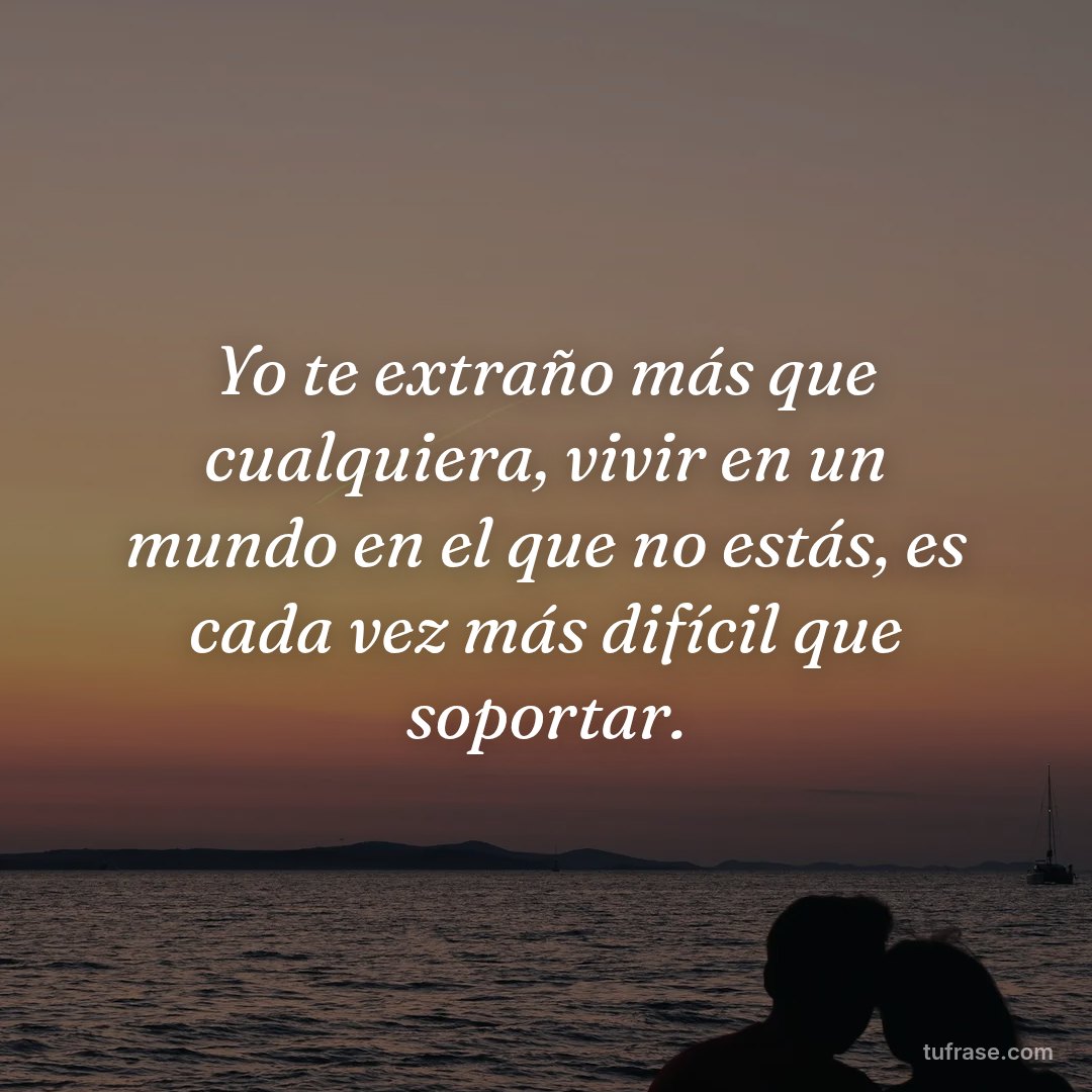 Yo te extraño más que cualquiera, vivir en un mundo en el que no estás, es cada vez más difícil que soportar.