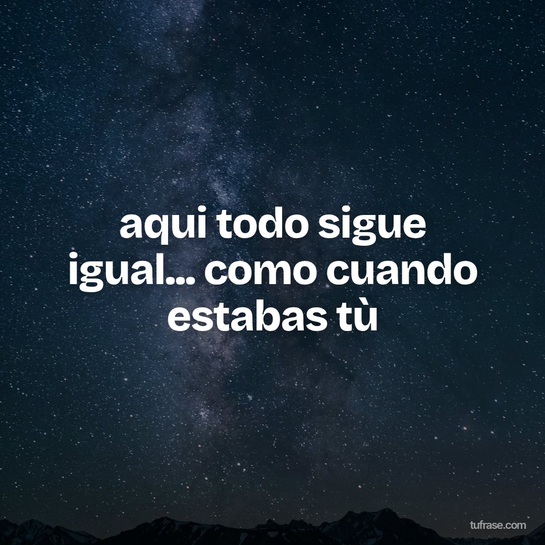 aqui todo sigue igual... como cuando estabas tù