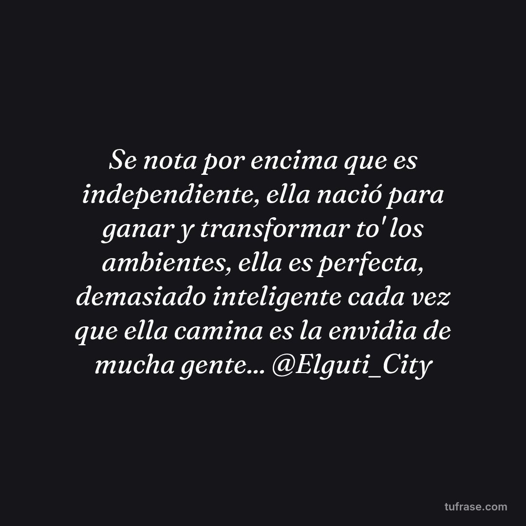 Se nota por encima que es independiente, ella nació para ganar y transformar to' los ambientes, ella es perfecta, demasiado inteligente cada vez que ella camina es la envidia de mucha gente... @Elguti_City