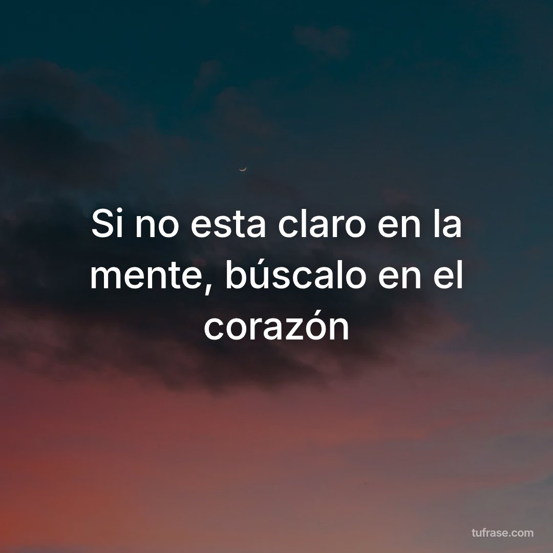 Si no esta claro en la mente, búscalo en el corazón