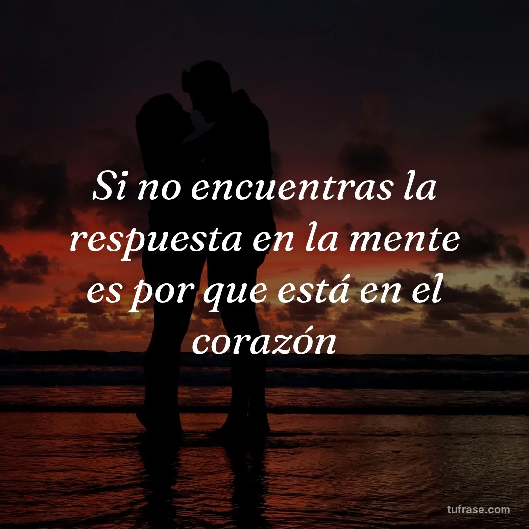 Si no encuentras la respuesta en la mente es por que está en el corazón