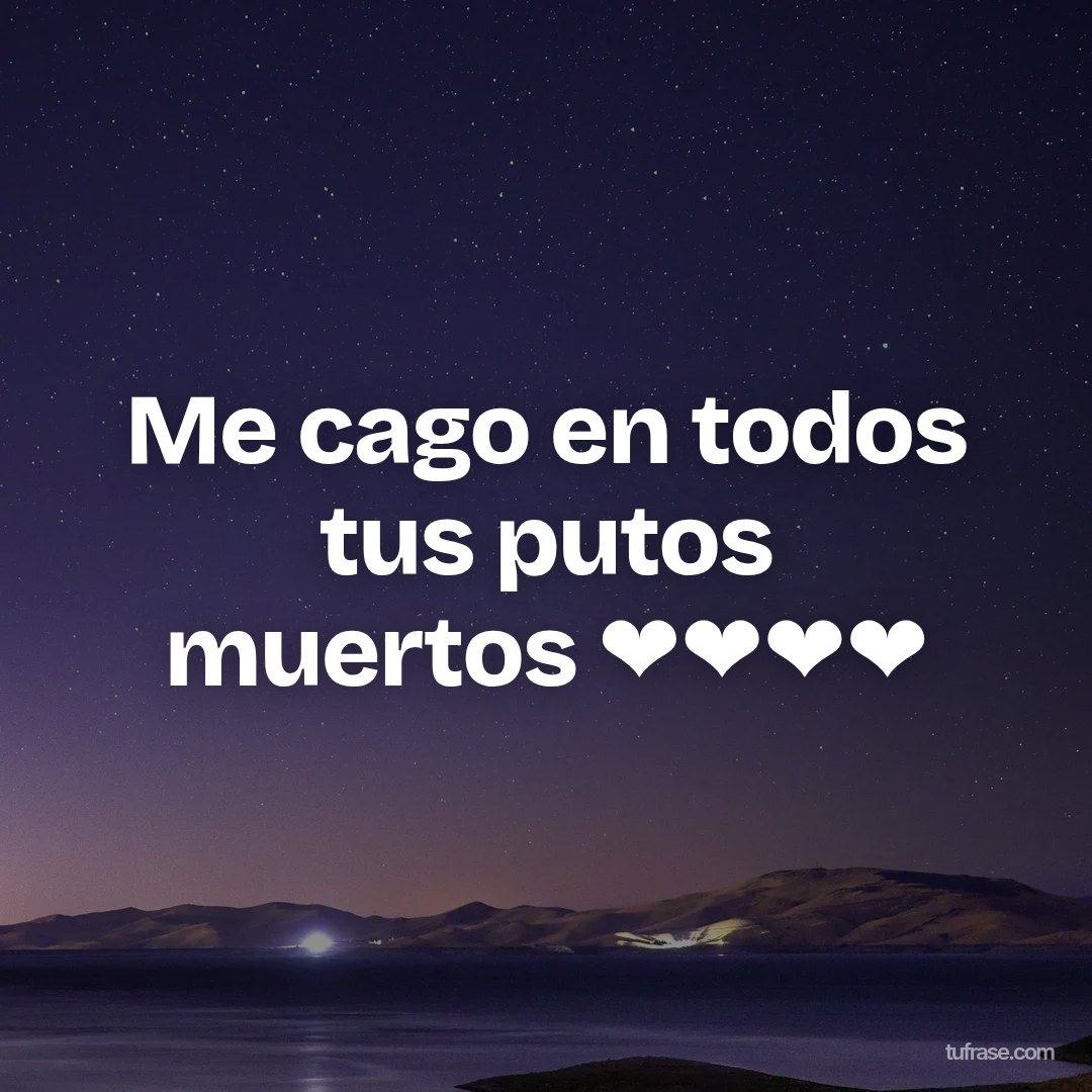 Me cago en todos tus putos muertos ❤❤❤❤
