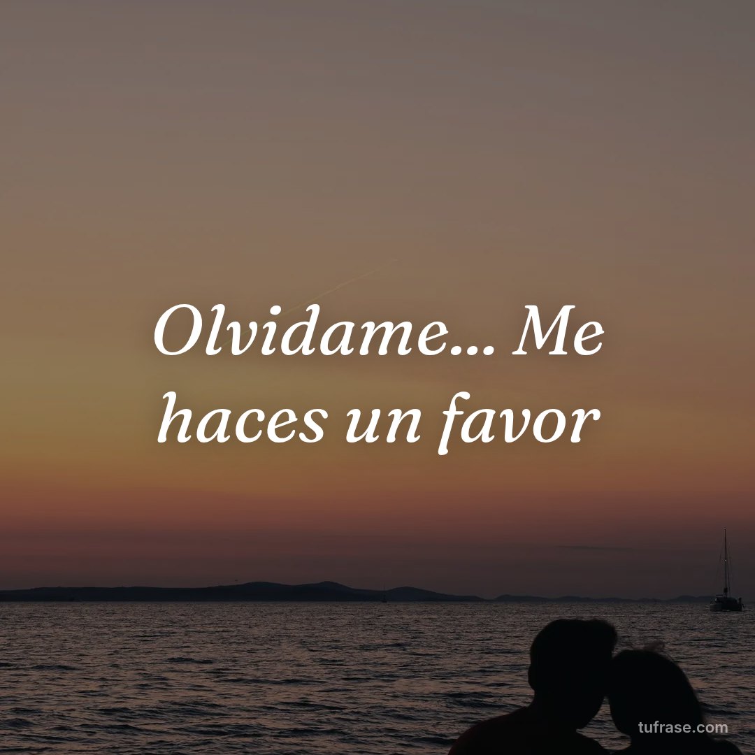 Olvidame... Me haces un favor