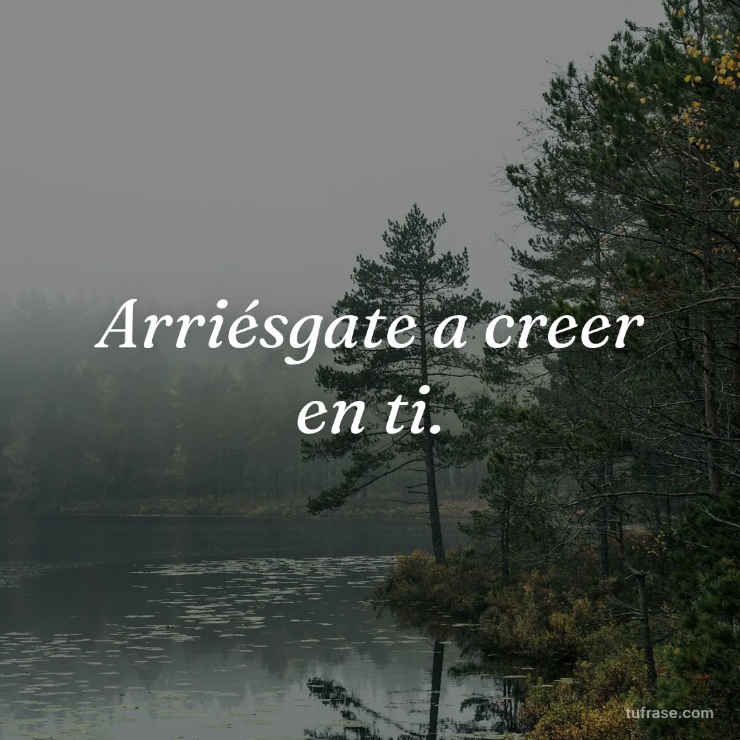 Arriésgate a creer en ti.