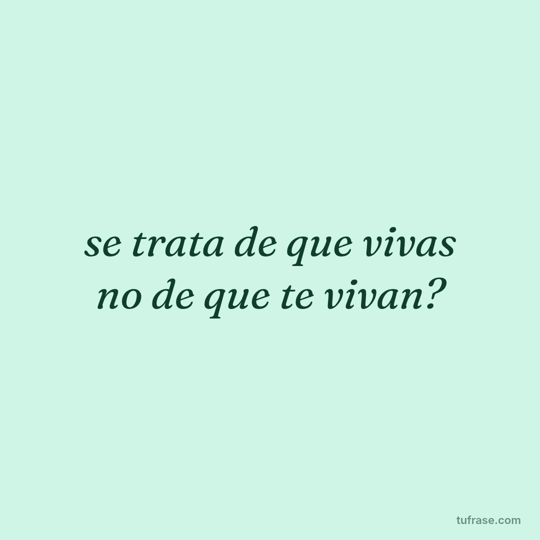 se trata de que vivas no de que te vivan?