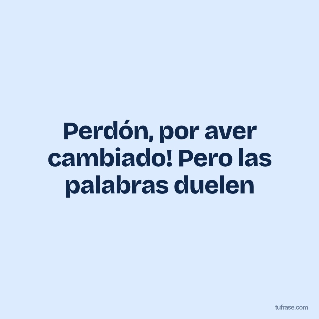 Perdón, por aver cambiado! Pero las palabras duelen