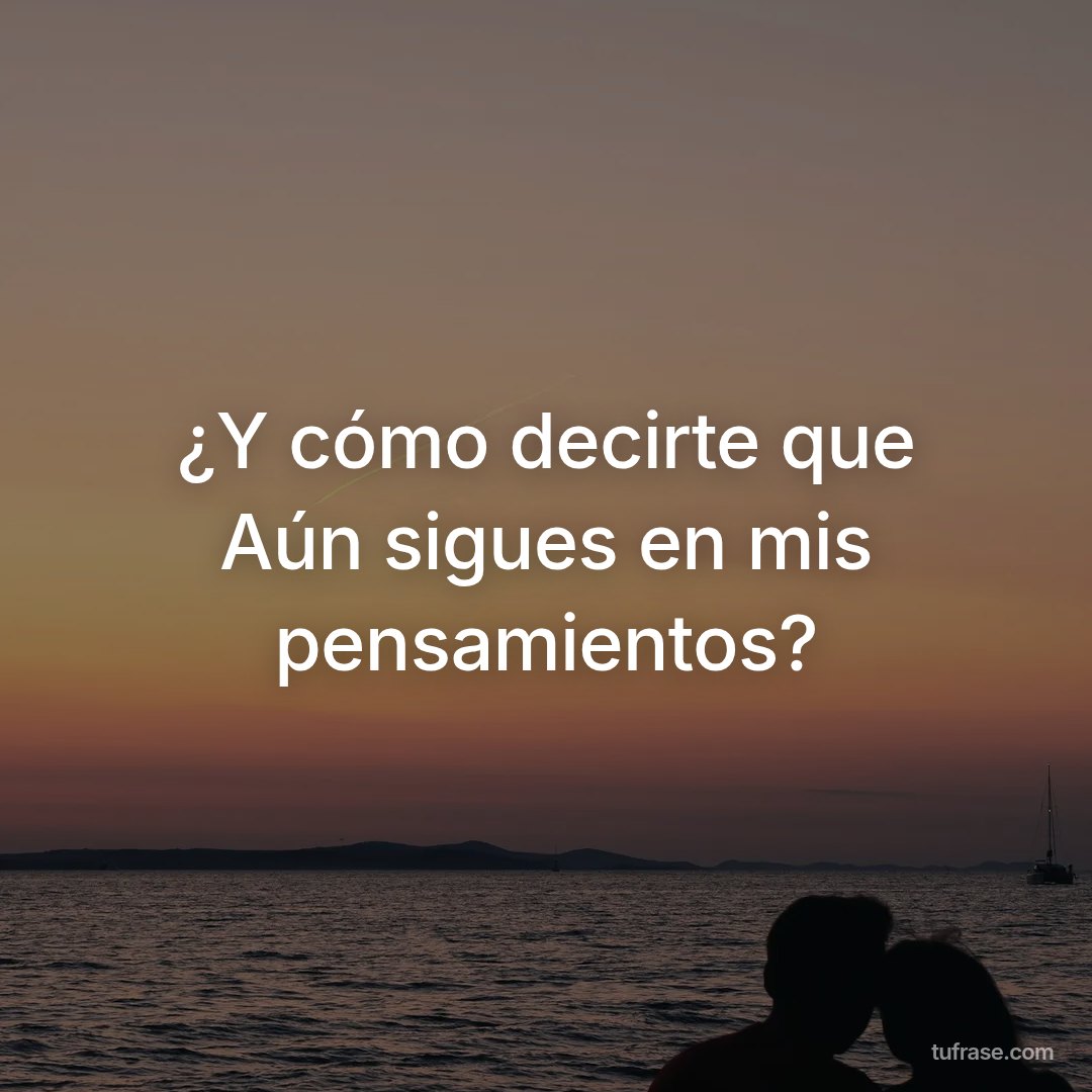 ¿Y cómo decirte que Aún sigues en mis pensamientos?