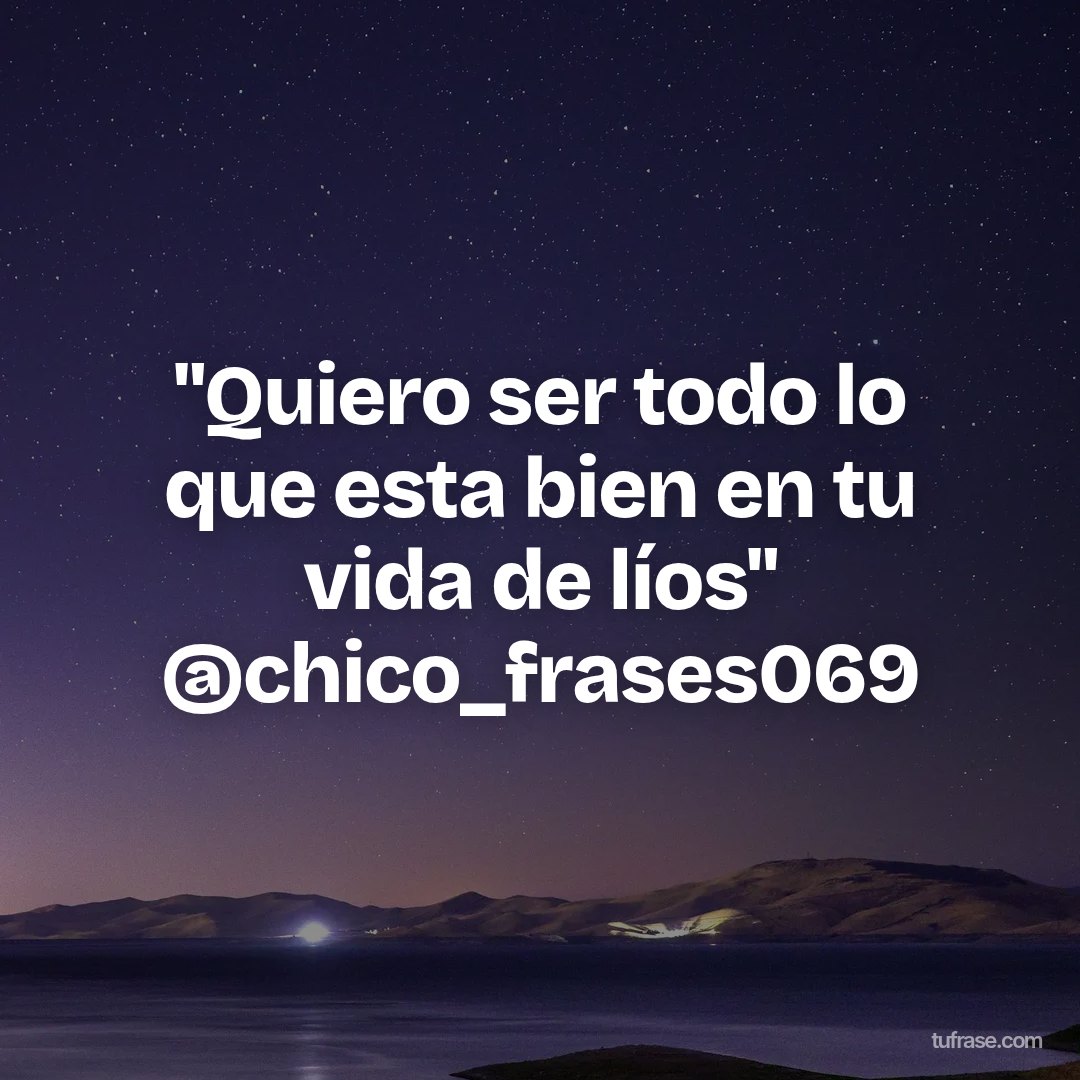"Quiero ser todo lo que esta bien en tu vida de líos" @chico_frases069