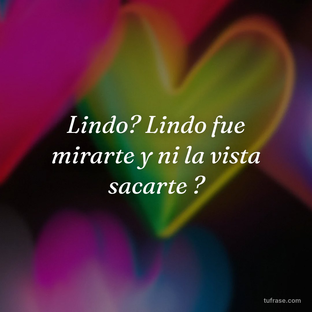 Lindo? Lindo fue mirarte y ni la vista sacarte ?