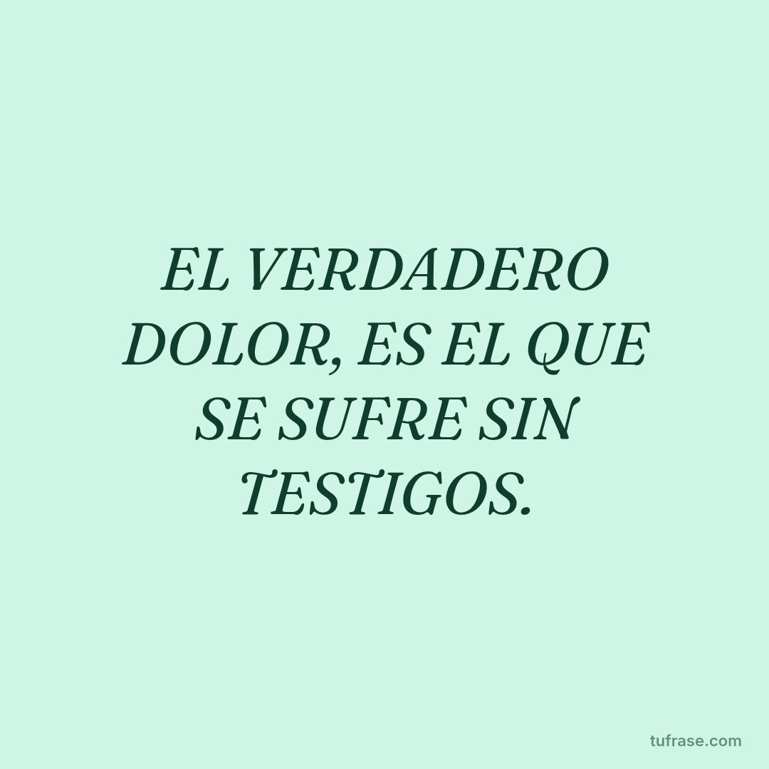 EL VERDADERO DOLOR, ES EL QUE SE SUFRE SIN TESTIGOS.