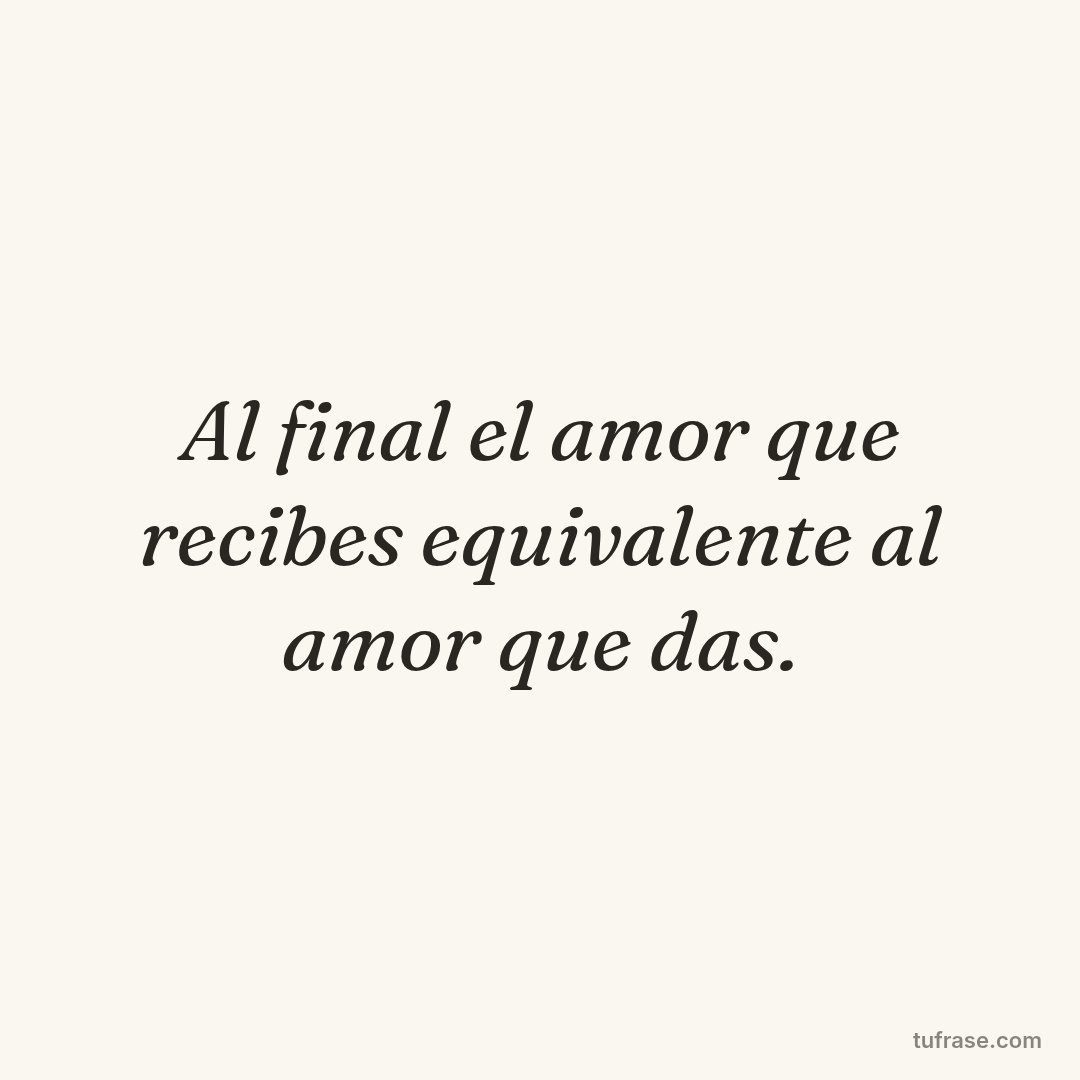 Al final el amor que recibes equivalente al amor que das.
