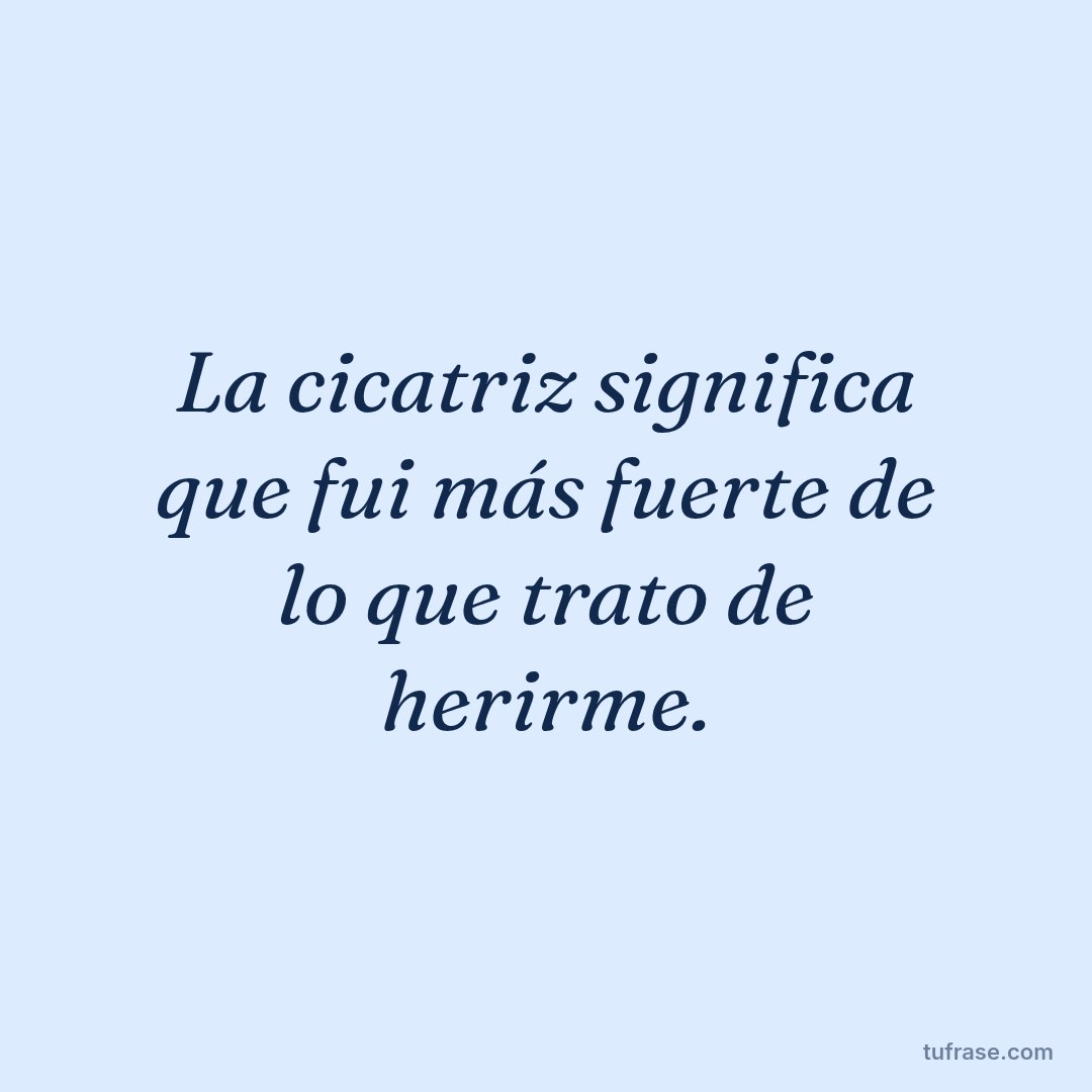 La cicatriz significa que fui más fuerte de lo que trato de herirme.