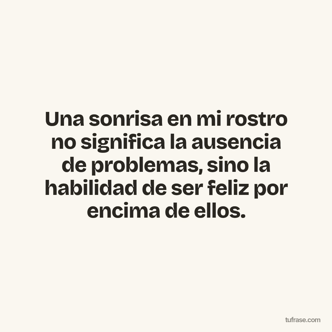 Una sonrisa en mi rostro no significa la ausencia de problemas, sino la habilidad de ser feliz por encima de ellos.