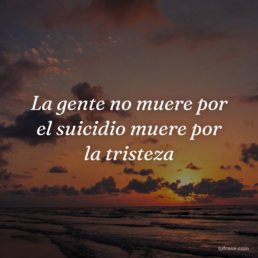 La gente no muere por el suicidio muere por la tristeza