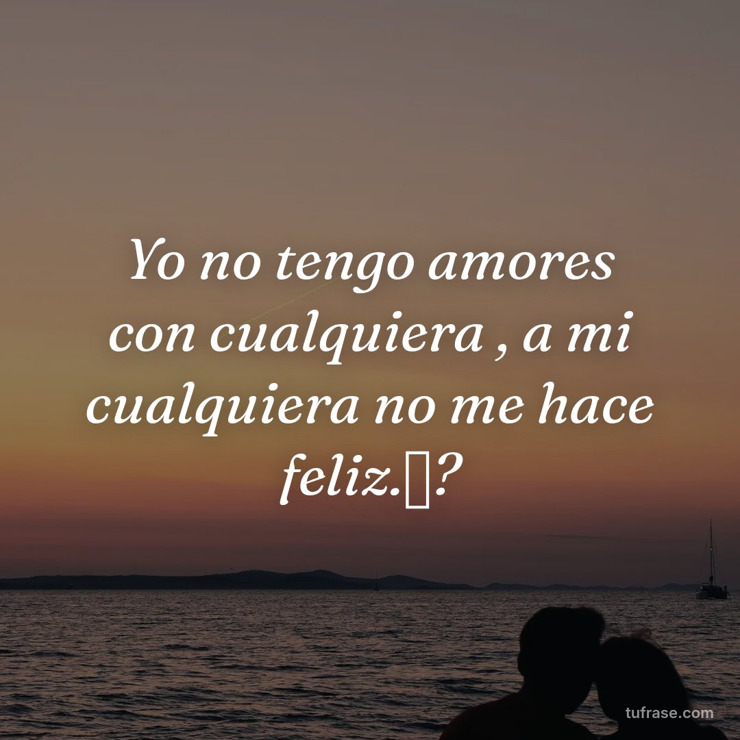 Yo no tengo amores con cualquiera , a mi cualquiera no me hace feliz.❌?