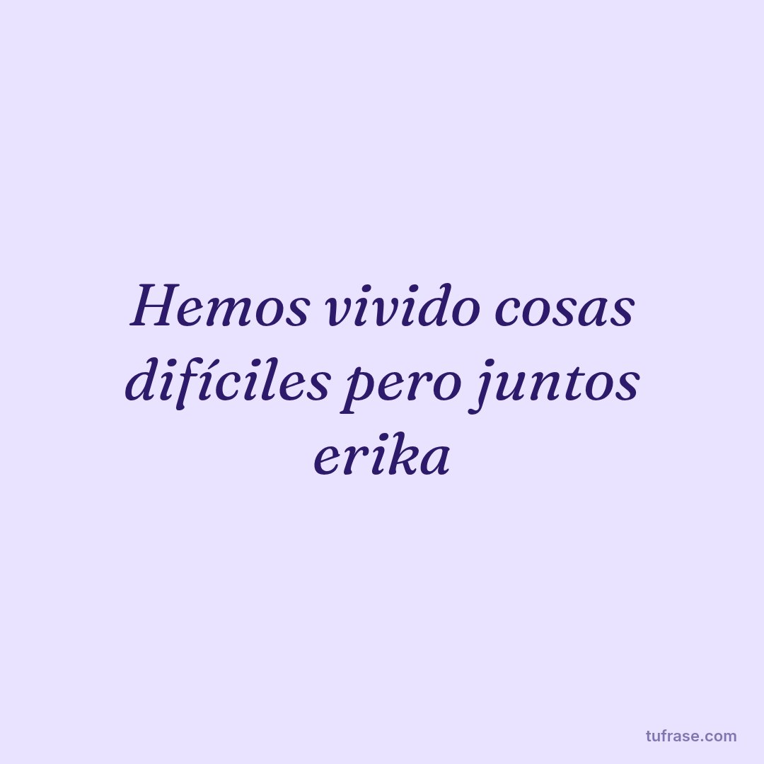 Hemos vivido cosas difíciles pero juntos erika