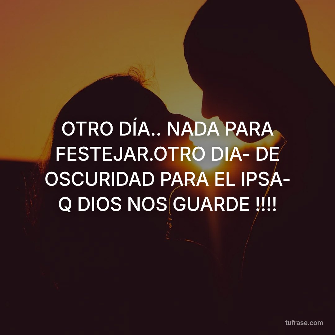 OTRO DÍA.. NADA PARA FESTEJAR.OTRO DIA- DE OSCURIDAD PARA EL IPSA- Q DIOS NOS GUARDE !!!!