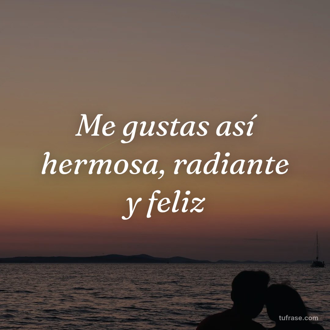 Me gustas así hermosa, radiante y feliz