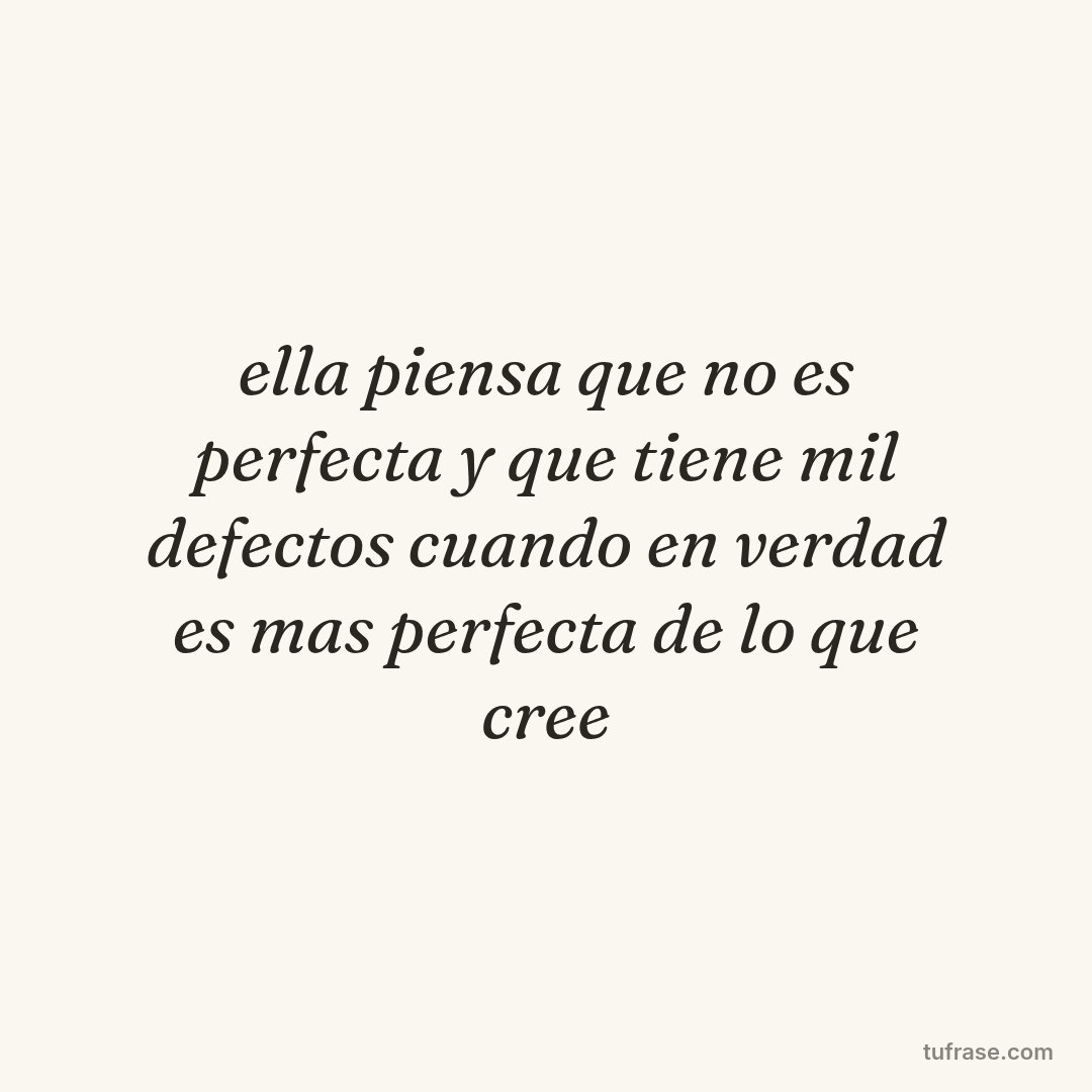 ella piensa que no es perfecta y que tiene mil defectos cuando en verdad es mas perfecta de lo que cree