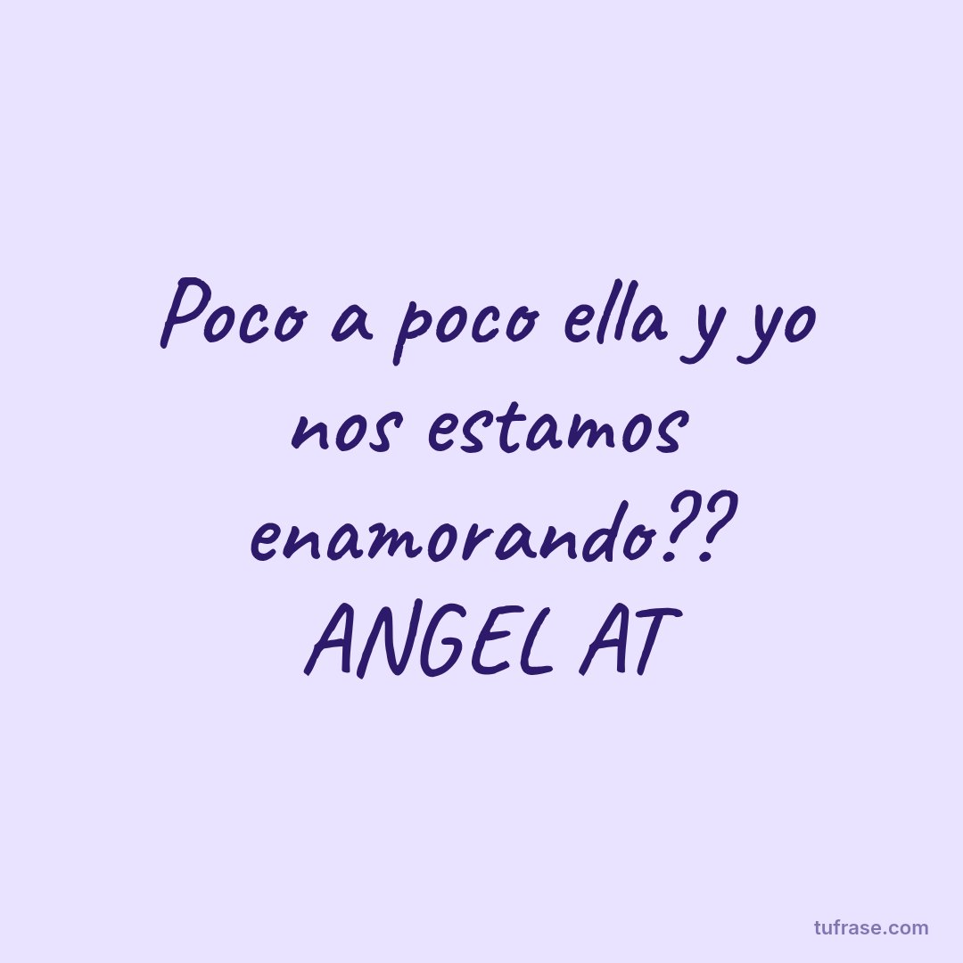 Poco a poco ella y yo nos estamos enamorando?? ANGEL AT