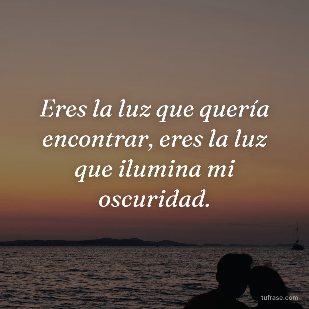 Eres la luz que quería encontrar, eres la luz que ilumina mi oscuridad.