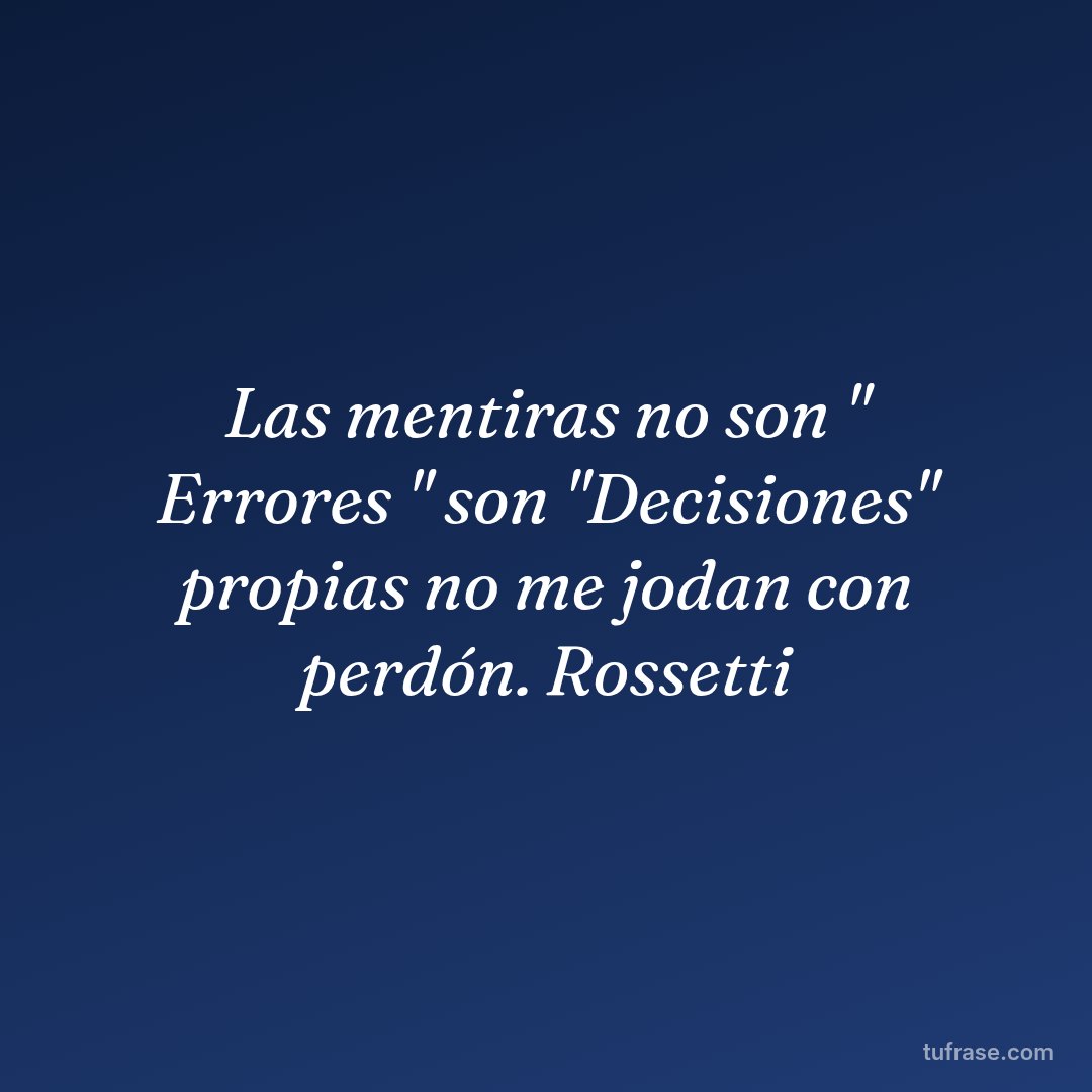 Las mentiras no son " Errores " son "Decisiones" propias no me jodan con perdón. Rossetti