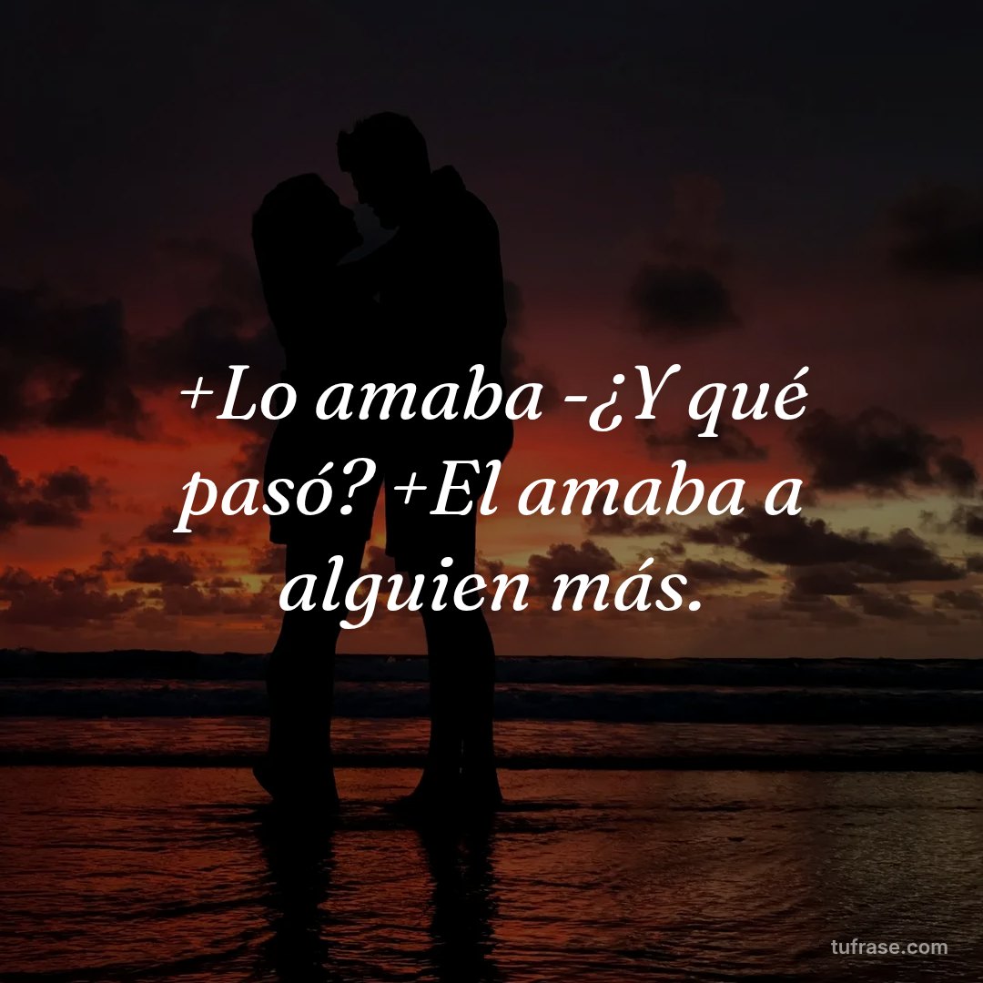 +Lo amaba -¿Y qué pasó? +El amaba a alguien más.