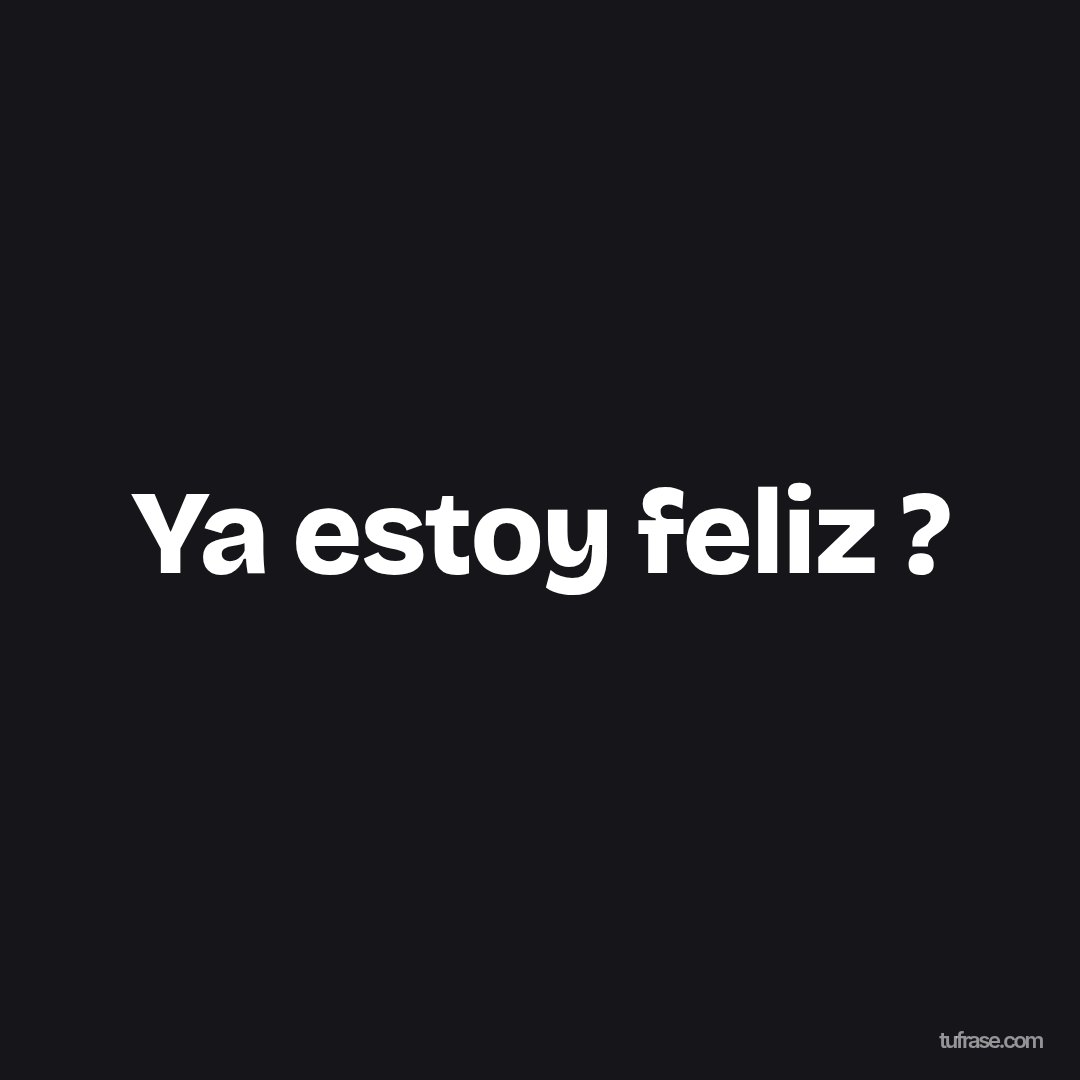 Ya estoy feliz ?