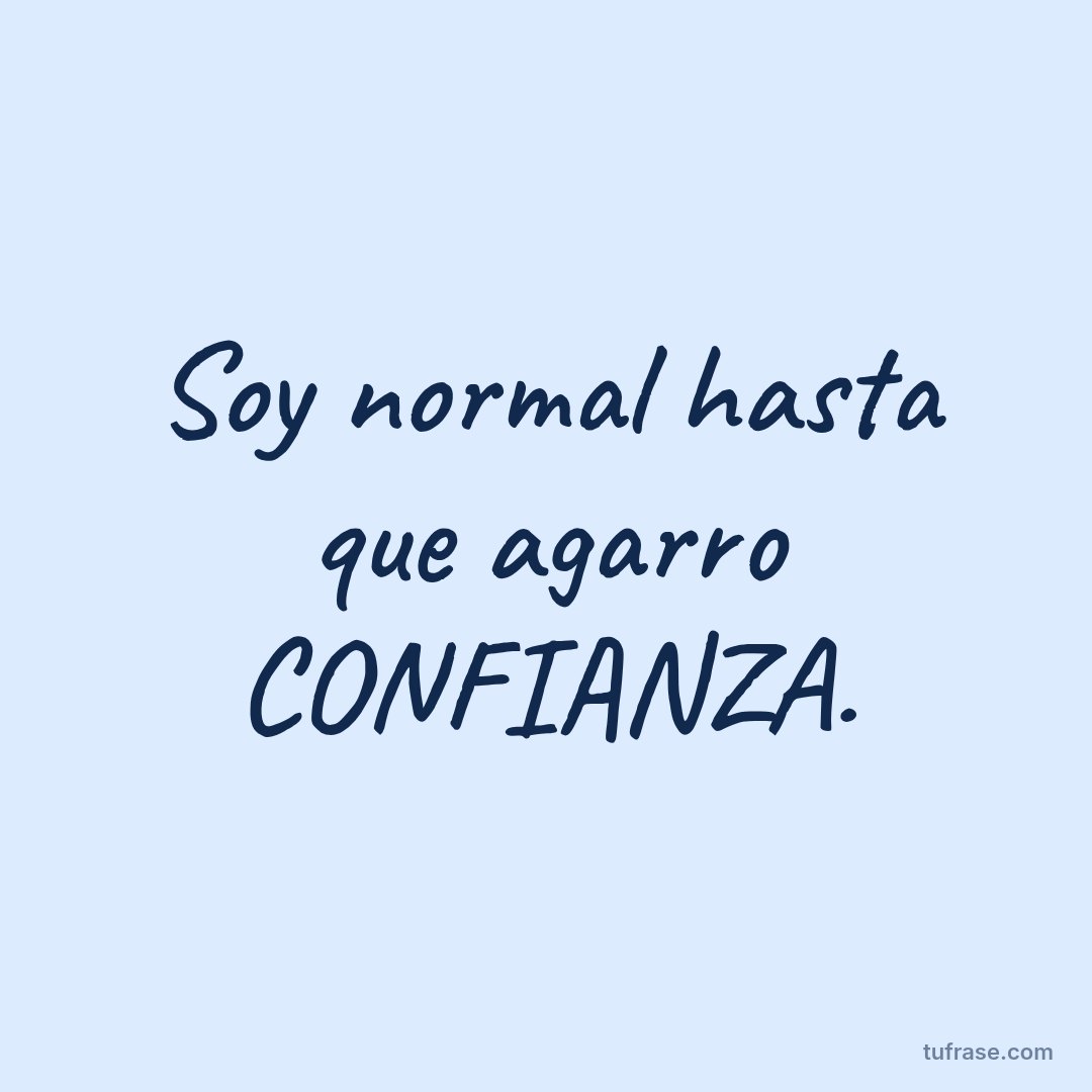 Soy normal hasta que agarro CONFIANZA.