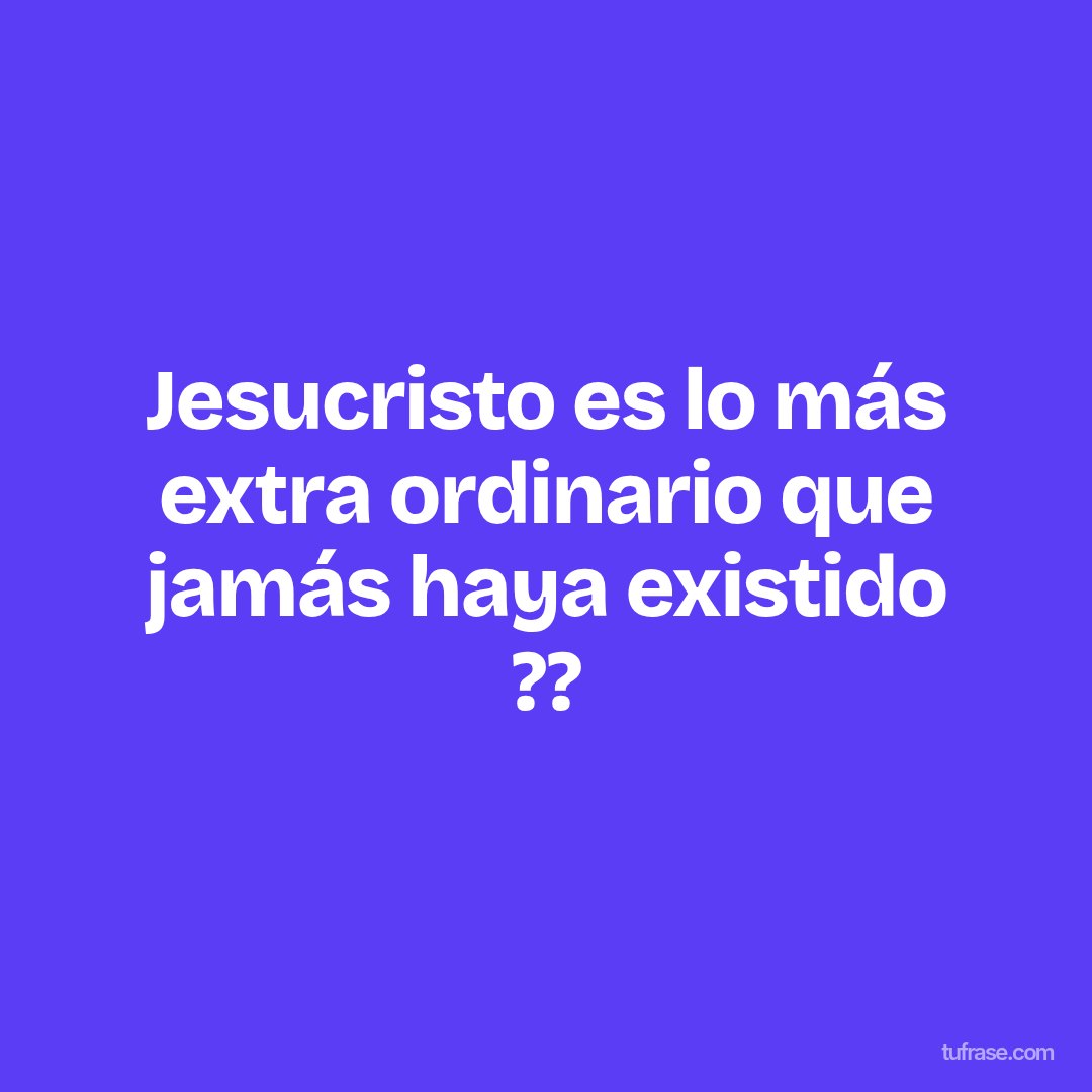Jesucristo es lo más extra ordinario que jamás haya existido ??