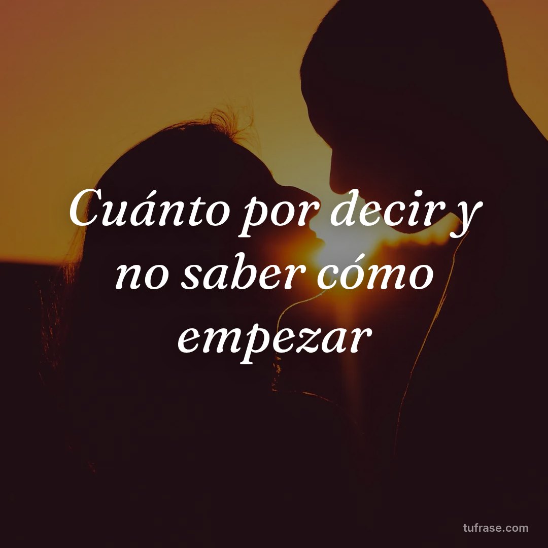Cuánto por decir y no saber cómo empezar