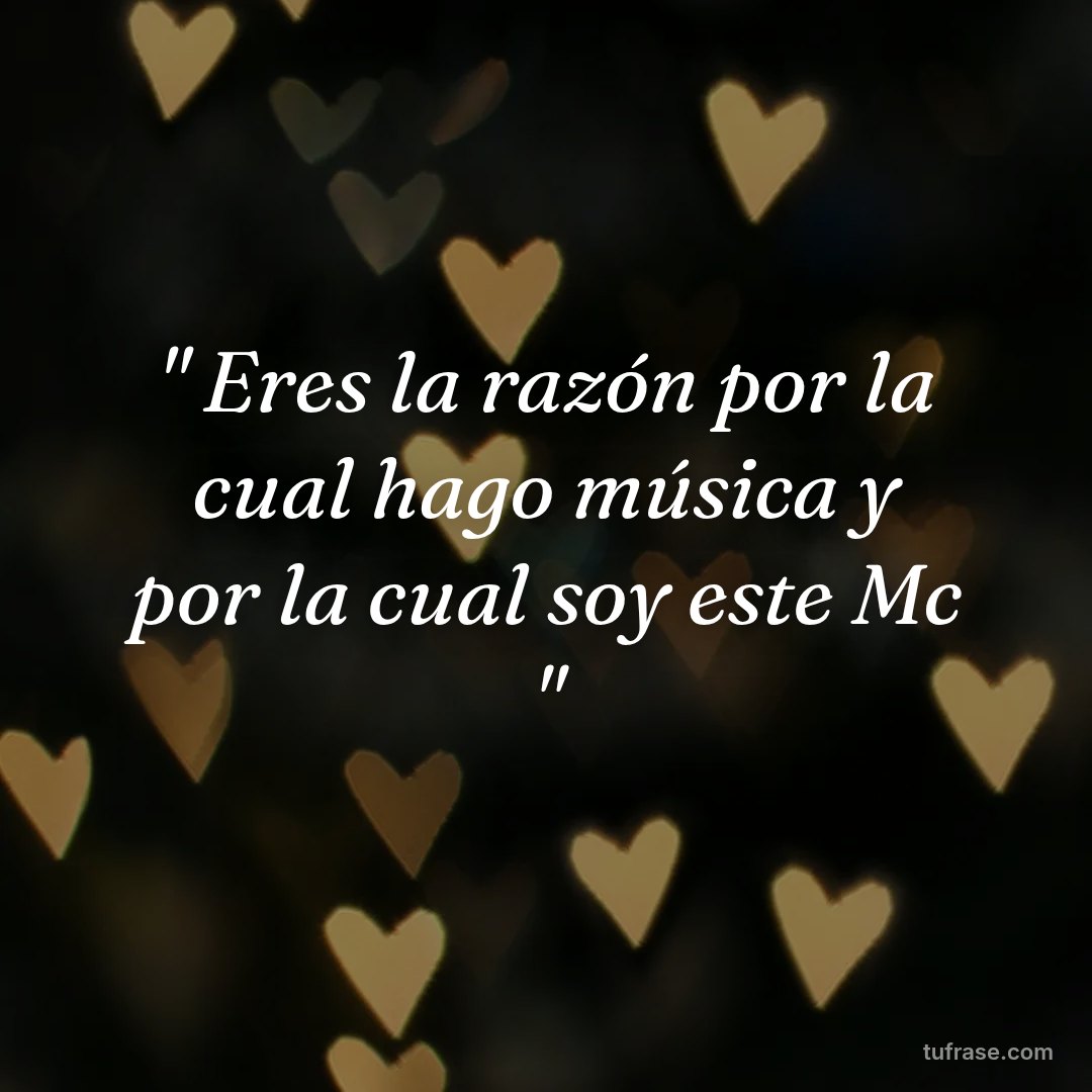 " Eres la razón por la cual hago música y por la cual soy este Mc "