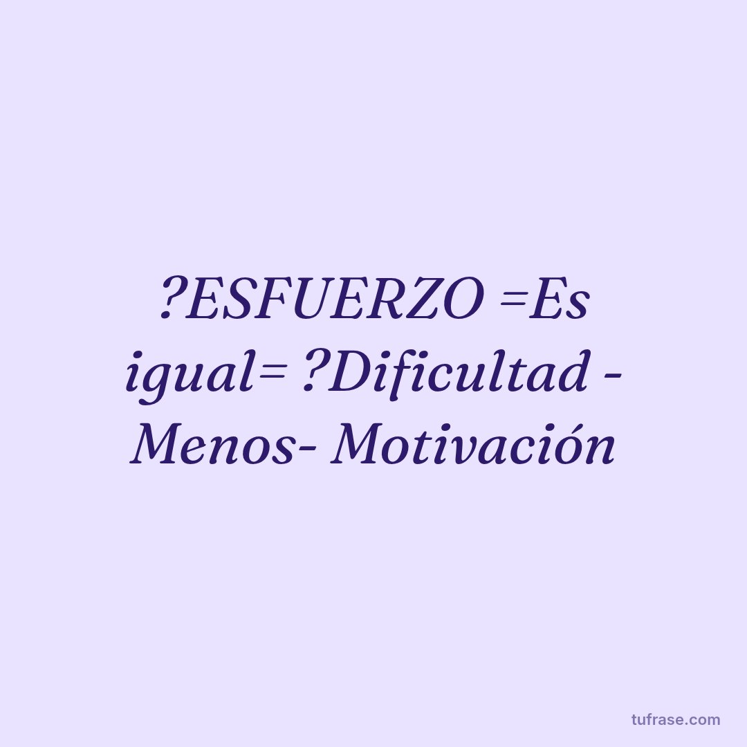 ?ESFUERZO =Es igual= ?Dificultad - Menos- Motivación