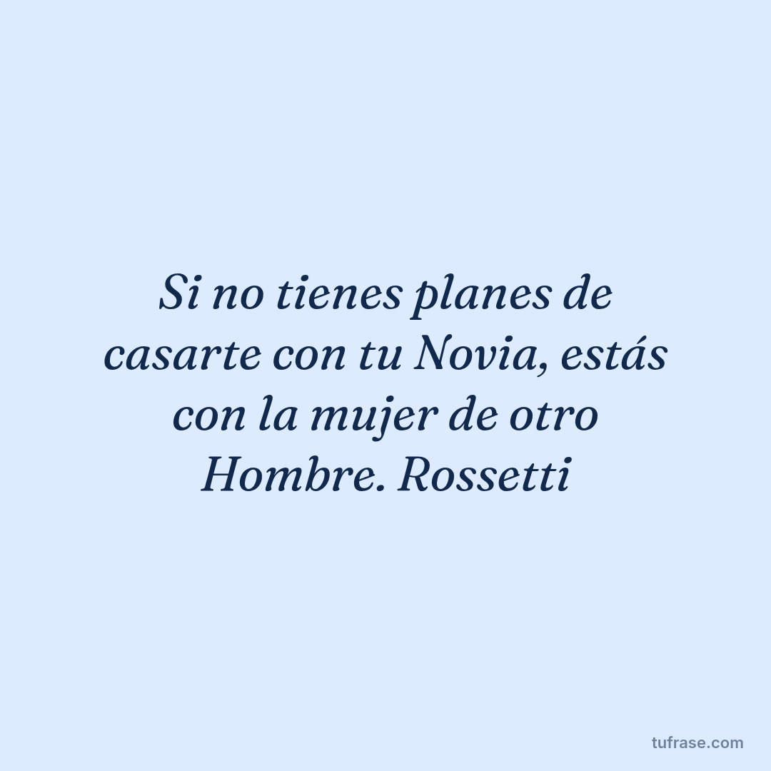 Si no tienes planes de casarte con tu Novia, estás con la mujer de otro Hombre. Rossetti