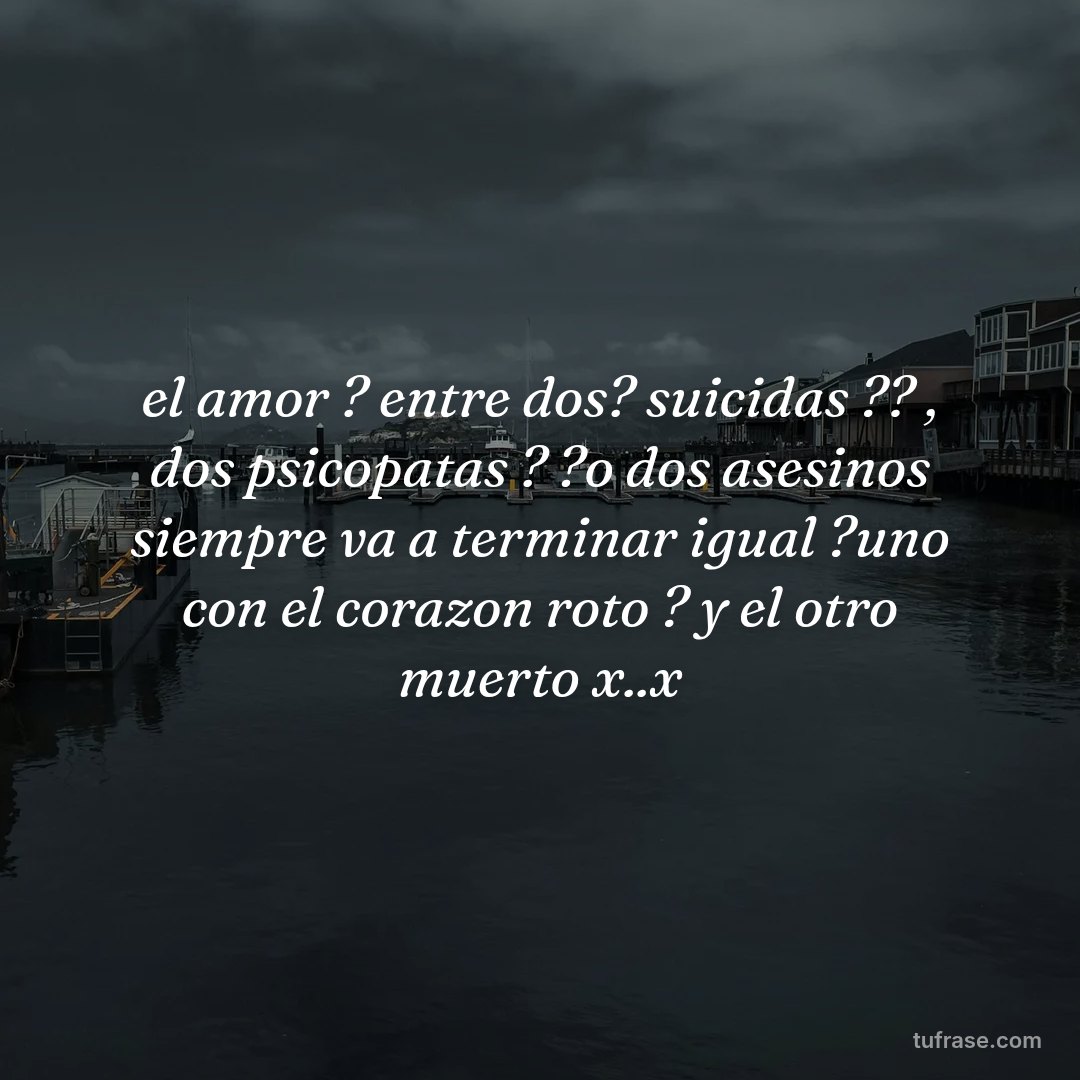 el amor ? entre dos? suicidas ?? , dos psicopatas ? ?o dos asesinos siempre va a terminar igual ?uno con el corazon roto ? y el otro muerto x..x