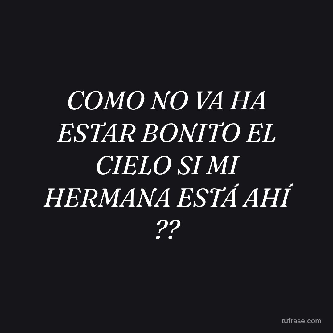 COMO NO VA HA ESTAR BONITO EL CIELO SI MI HERMANA ESTÁ AHÍ ??