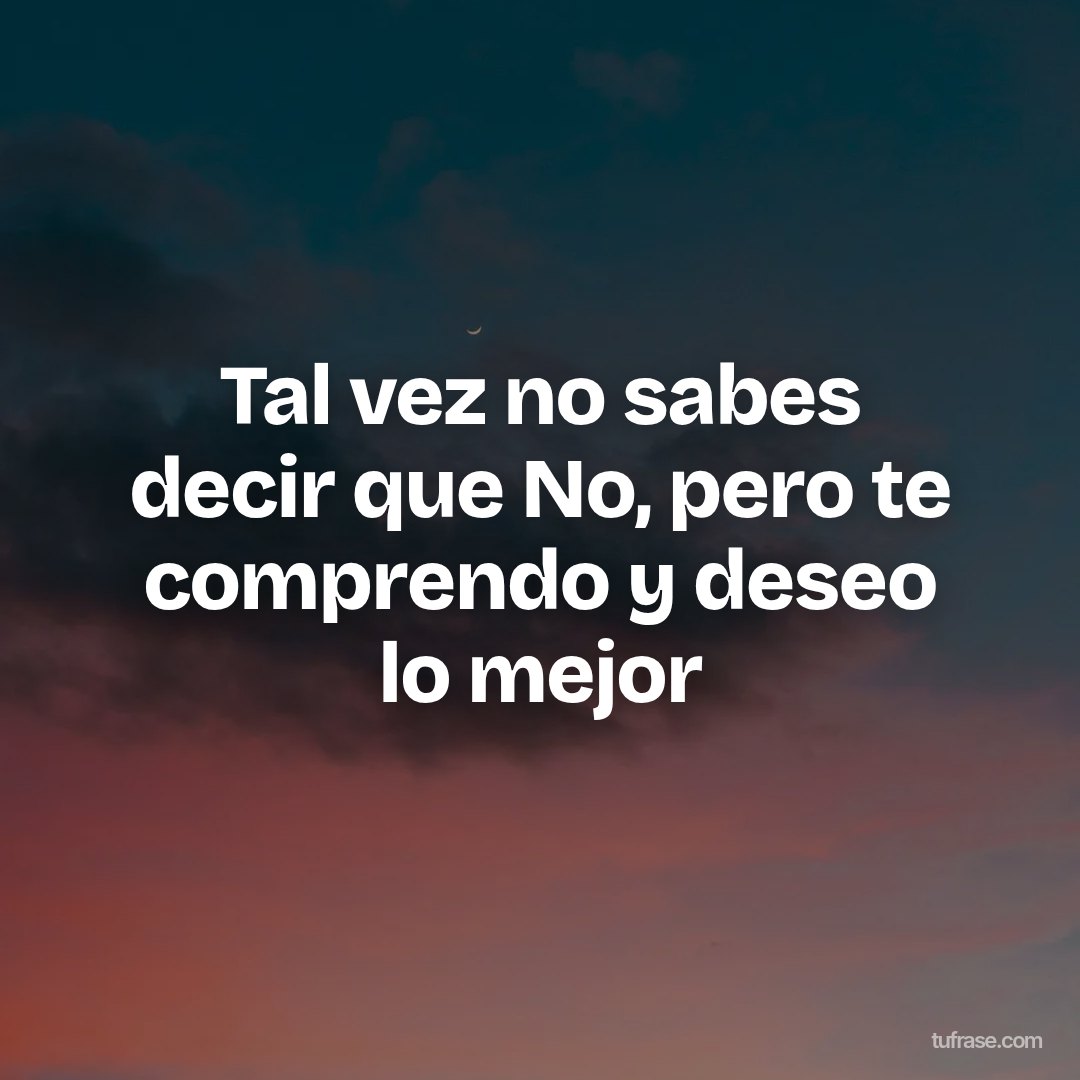 Tal vez no sabes decir que No, pero te comprendo y deseo lo mejor