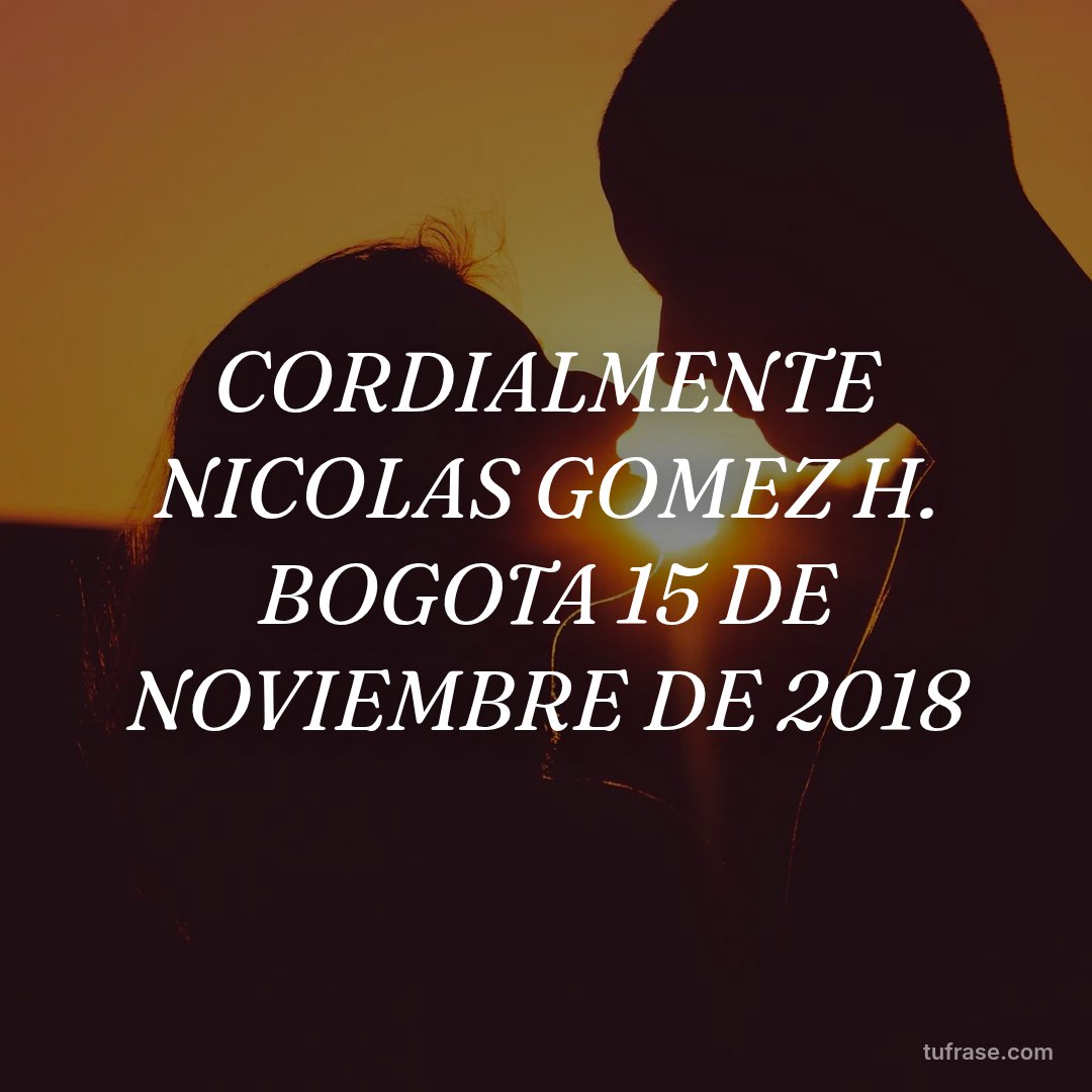 CORDIALMENTE NICOLAS GOMEZ H. BOGOTA 15 DE NOVIEMBRE DE 2018