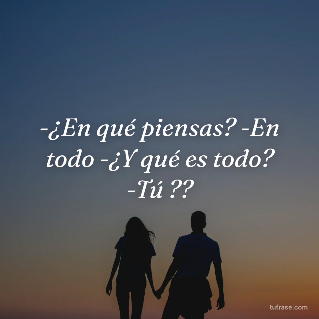 -¿En qué piensas? -En todo -¿Y qué es todo? -Tú ??