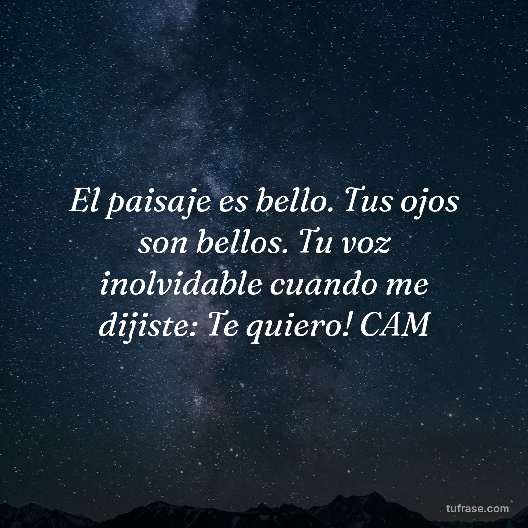 El paisaje es bello. Tus ojos son bellos. Tu voz inolvidable cuando me dijiste: Te quiero! CAM
