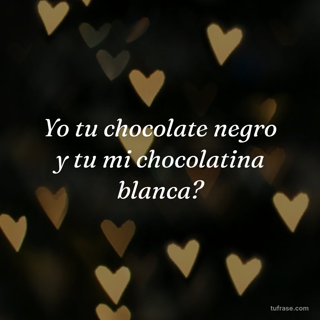 Yo tu chocolate negro y tu mi chocolatina blanca?