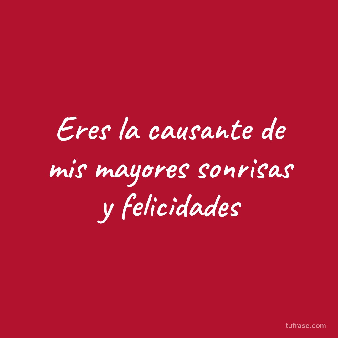 Eres la causante de mis mayores sonrisas y felicidades