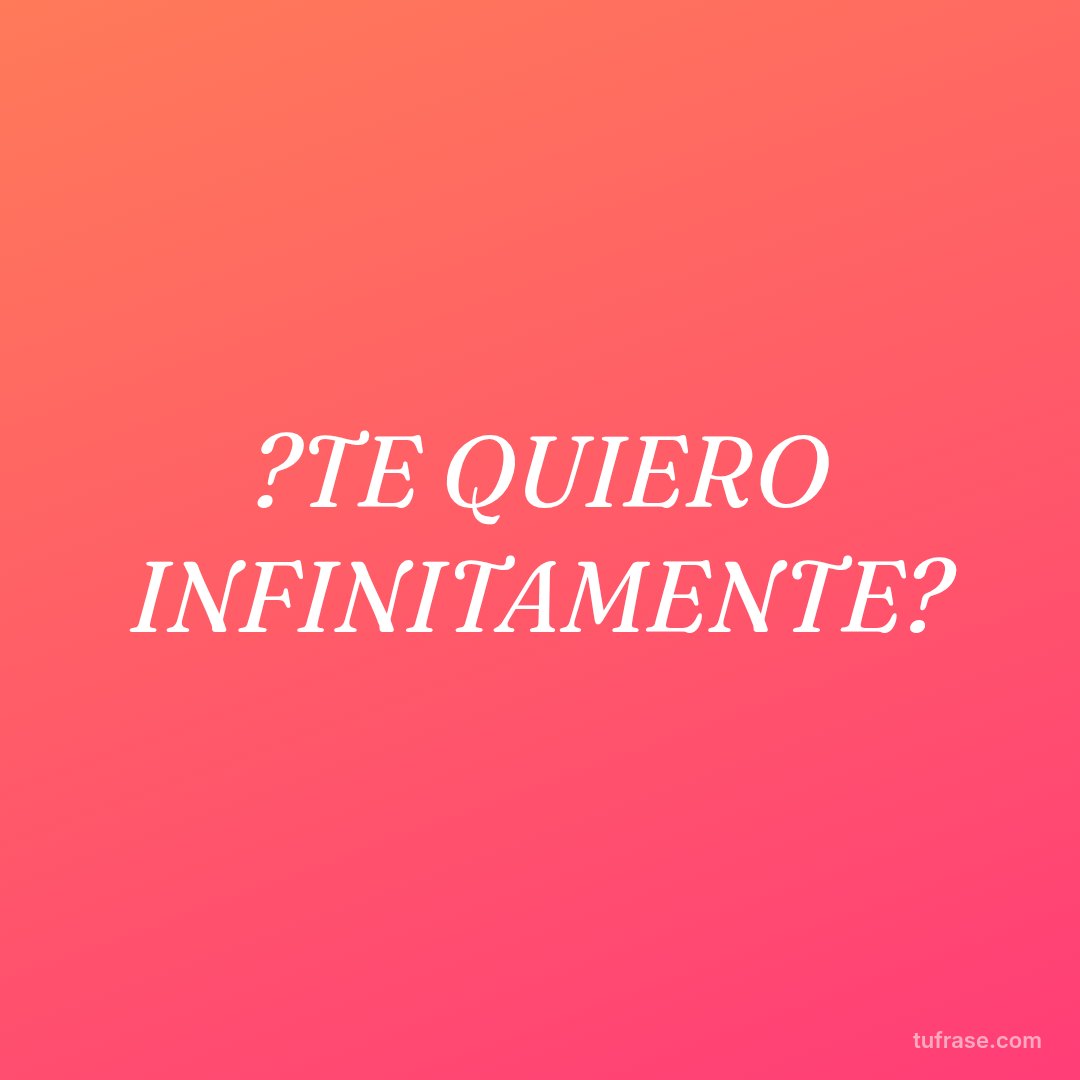 ?TE QUIERO INFINITAMENTE?