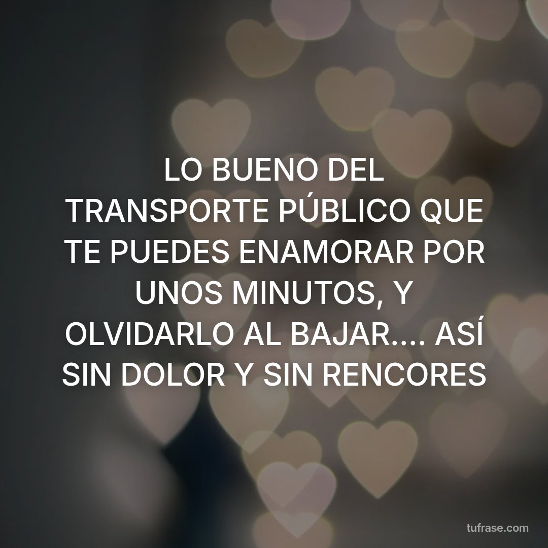 LO BUENO DEL TRANSPORTE PÚBLICO QUE TE PUEDES ENAMORAR POR UNOS MINUTOS, Y OLVIDARLO AL BAJAR.... ASÍ SIN DOLOR Y SIN RENCORES