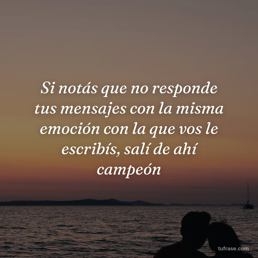 Si notás que no responde tus mensajes con la misma emoción con la que vos le escribís, salí de ahí campeón