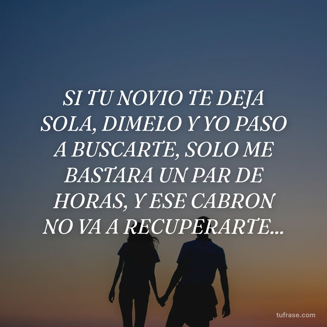 SI TU NOVIO TE DEJA SOLA, DIMELO Y YO PASO A BUSCARTE, SOLO ME BASTARA UN PAR DE HORAS, Y ESE CABRON NO VA A RECUPERARTE...