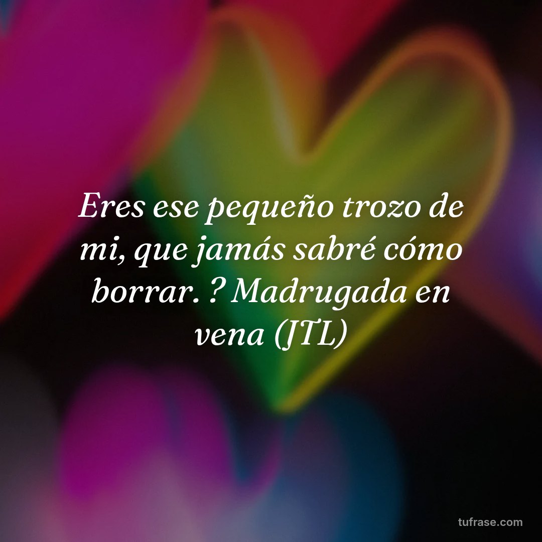 Eres ese pequeño trozo de mi, que jamás sabré cómo borrar. ? Madrugada en vena (JTL)