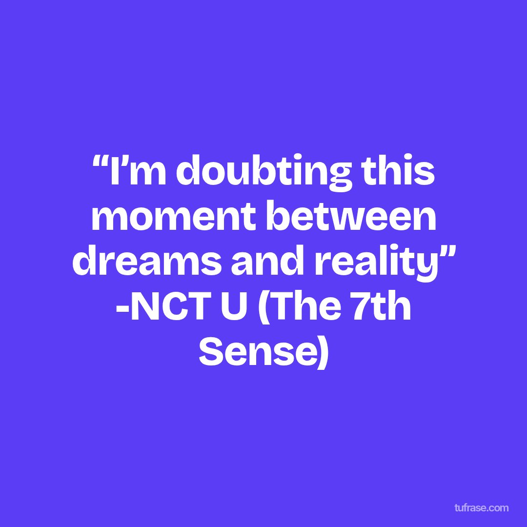 “I’m doubting this moment between dreams and reality” -NCT U (The 7th Sense)